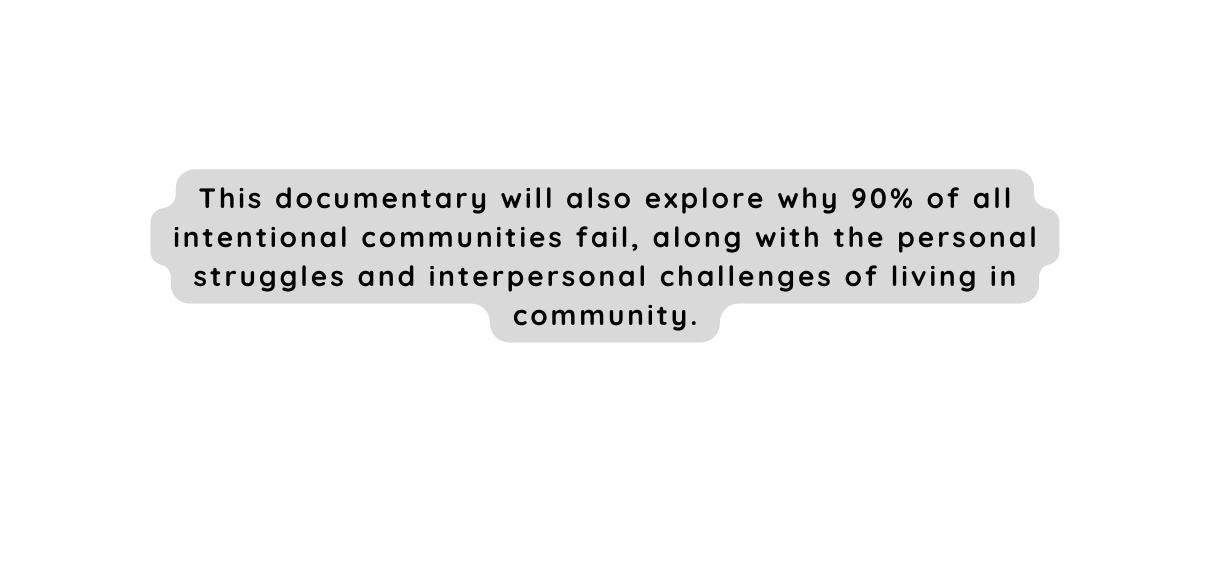 This documentary will also explore why 90 of all intentional communities fail along with the personal struggles and interpersonal challenges of living in community