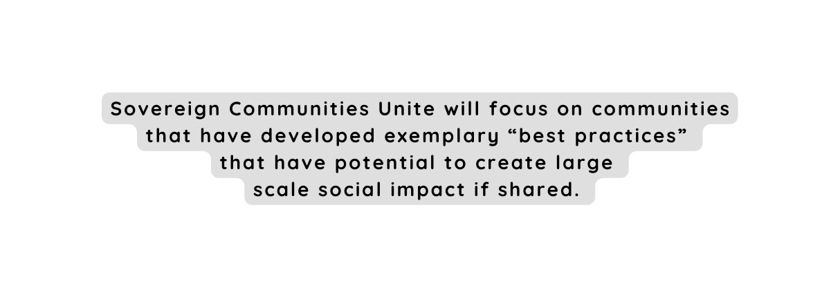 Sovereign Communities Unite will focus on communities that have developed exemplary best practices that have potential to create large scale social impact if shared